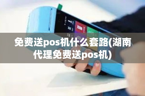 免费送pos机什么套路(湖南代理免费送pos机) 免费送pos机什么套路(湖南代理免费送pos机)