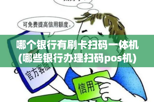 哪个银行有刷卡扫码一体机(哪些银行办理扫码pos机)