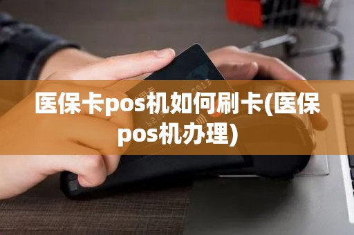 医保卡pos机如何刷卡(医保pos机办理) 医保卡pos机如何刷卡(医保pos机办理)