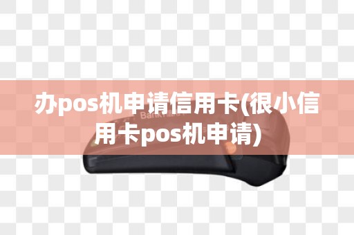 办pos机申请信用卡(很小信用卡pos机申请) 办pos机申请信用卡(很小信用卡pos机申请)