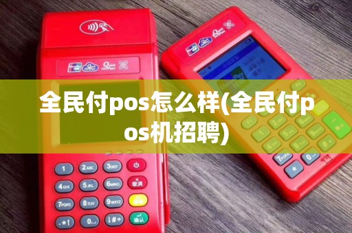 全民付pos怎么样(全民付pos机招聘) 全民付pos怎么样(全民付pos机招聘)