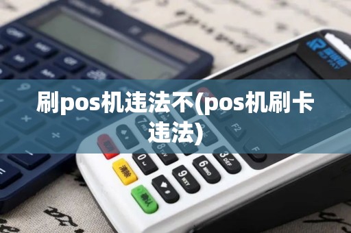 刷pos机违法不(pos机刷卡违法)
