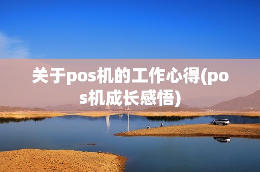 关于pos机的工作心得(pos机成长感悟)