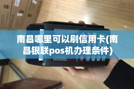 南昌哪里可以刷信用卡(南昌银联pos机办理条件) 南昌哪里可以刷信用卡(南昌银联pos机办理条件)