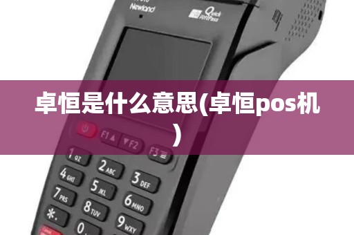 卓恒是什么意思(卓恒pos机) 卓恒是什么意思(卓恒pos机)