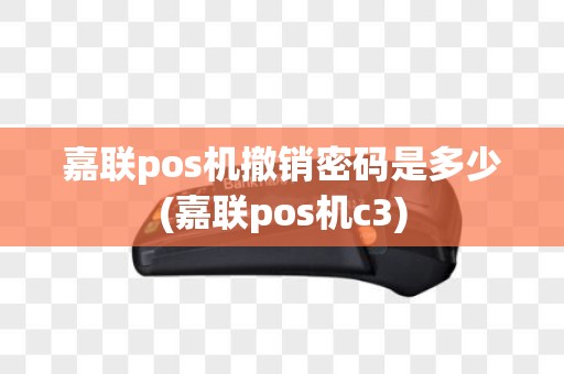 嘉联pos机撤销密码是多少(嘉联pos机c3) 嘉联pos机撤销密码是多少(嘉联pos机c3)