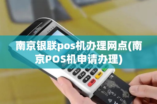 南京银联pos机办理网点(南京POS机申请办理)