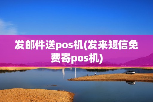 发邮件送pos机(发来短信免费寄pos机)
