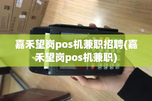 嘉禾望岗pos机兼职招聘(嘉禾望岗pos机兼职)