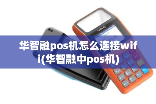 华智融pos机怎么连接wifi(华智融中pos机) 华智融pos机怎么连接wifi(华智融中pos机)