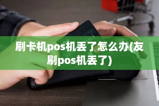 刷卡机pos机丢了怎么办(友刷pos机丢了)