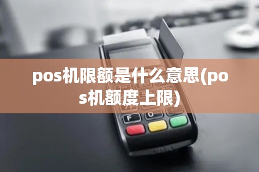 pos机限额是什么意思(pos机额度上限)