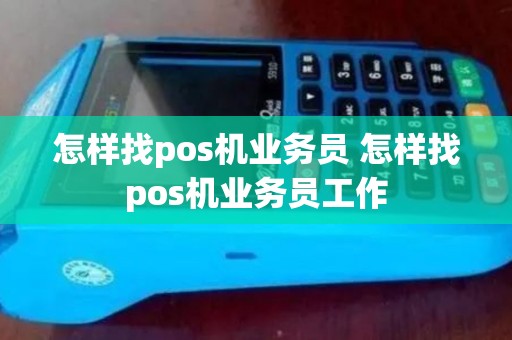 怎样找pos机业务员 怎样找pos机业务员工作