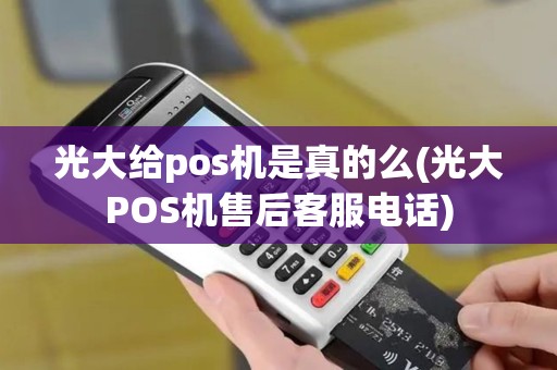 光大给pos机是真的么(光大POS机售后客服电话) 光大给pos机是真的么(光大POS机售后客服电话)