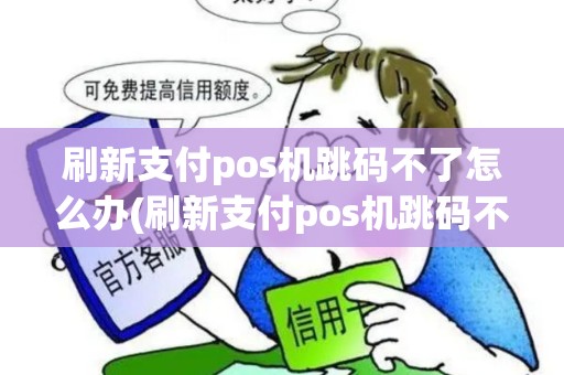 刷新支付pos机跳码不了怎么办(刷新支付pos机跳码不)