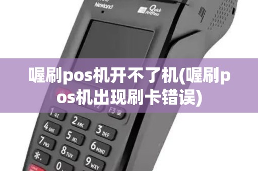 喔刷pos机开不了机(喔刷pos机出现刷卡错误)