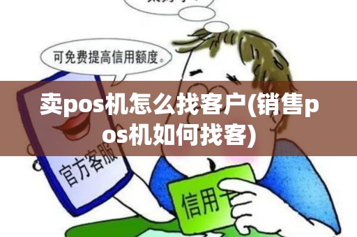 卖pos机怎么找客户(销售pos机如何找客)