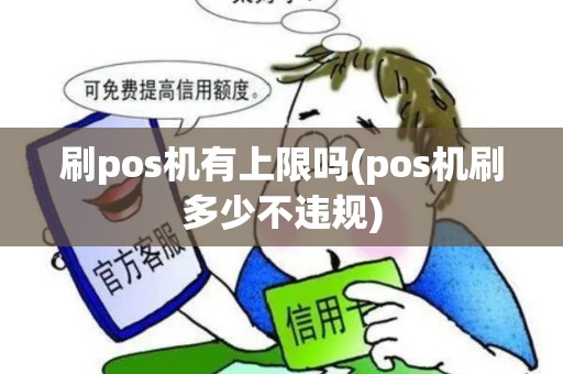 刷pos机有上限吗(pos机刷多少不违规)