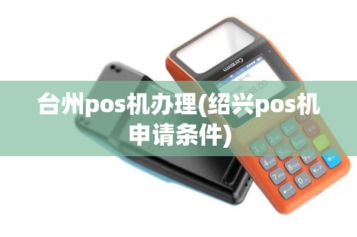 台州pos机办理(绍兴pos机申请条件) 台州pos机办理(绍兴pos机申请条件)