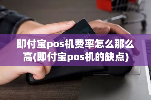 即付宝pos机费率怎么那么高(即付宝pos机的缺点)