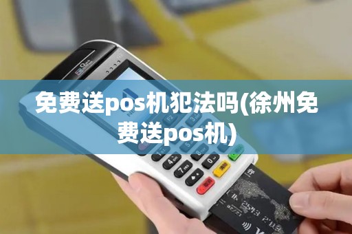 免费送pos机犯法吗(徐州免费送pos机) 免费送pos机犯法吗(徐州免费送pos机)