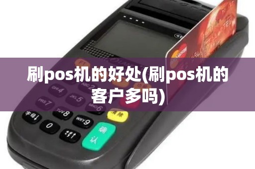 刷pos机的好处(刷pos机的客户多吗)