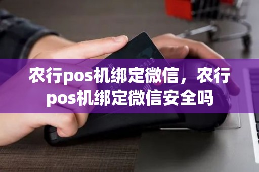 农行pos机绑定微信，农行pos机绑定微信安全吗