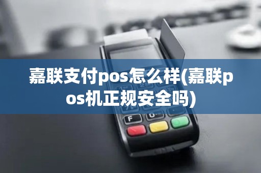嘉联支付pos怎么样(嘉联pos机正规安全吗) 嘉联支付pos怎么样(嘉联pos机正规安全吗)