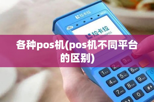 各种pos机(pos机不同平台的区别)