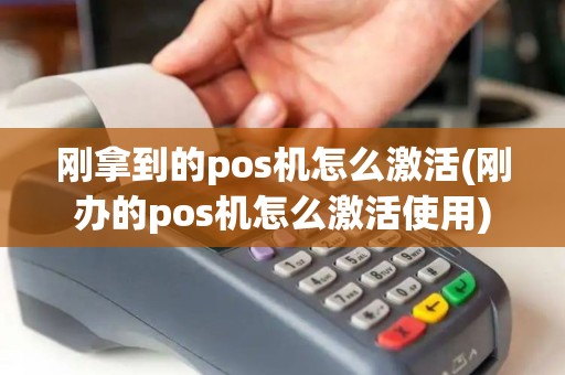 刚拿到的pos机怎么激活(刚办的pos机怎么激活使用) 刚拿到的pos机怎么激活(刚办的pos机怎么激活使用)