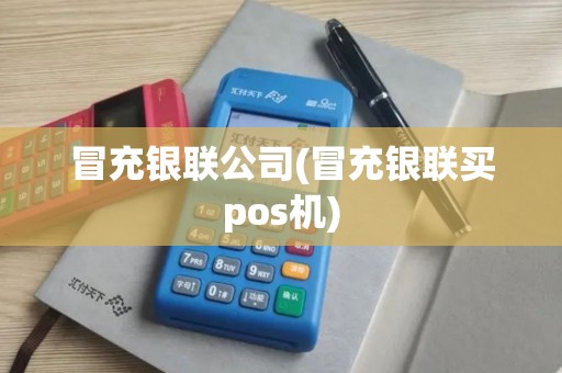冒充银联公司(冒充银联买pos机)