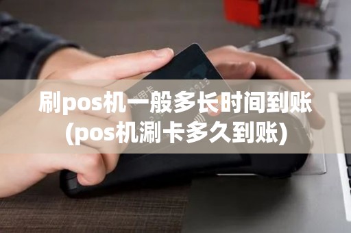 刷pos机一般多长时间到账(pos机涮卡多久到账)