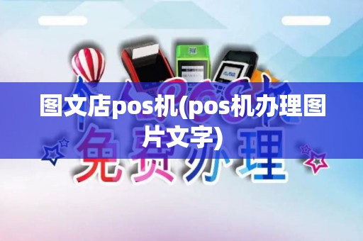 图文店pos机(pos机办理图片文字)
