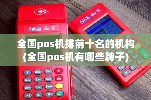 全国pos机排前十名的机构(全国pos机有哪些牌子)