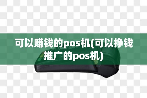 可以赚钱的pos机(可以挣钱推广的pos机) 可以赚钱的pos机(可以挣钱推广的pos机)