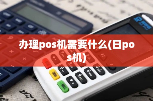 办理pos机需要什么(日pos机) 办理pos机需要什么(日pos机)