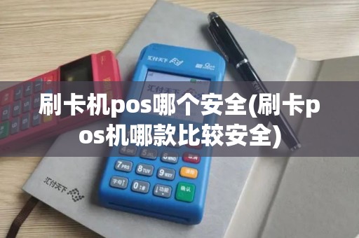 刷卡机pos哪个安全(刷卡pos机哪款比较安全)
