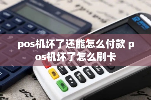 pos机坏了还能怎么付款 pos机坏了怎么刷卡