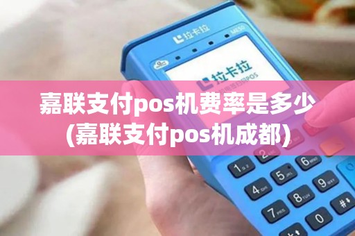 嘉联支付pos机费率是多少(嘉联支付pos机成都)