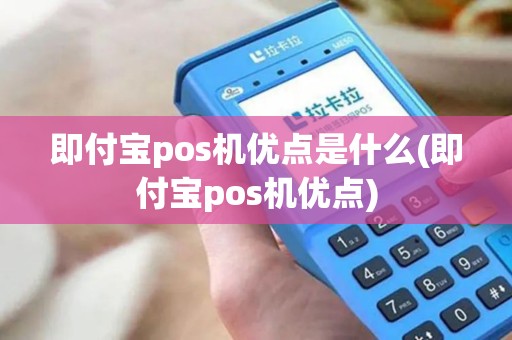 即付宝pos机优点是什么(即付宝pos机优点) 即付宝pos机优点是什么(即付宝pos机优点)