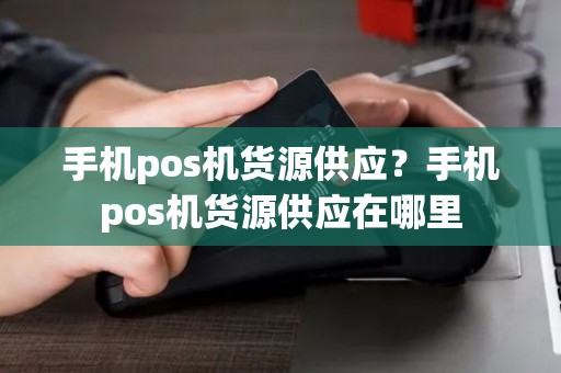 手机pos机货源供应？手机pos机货源供应在哪里