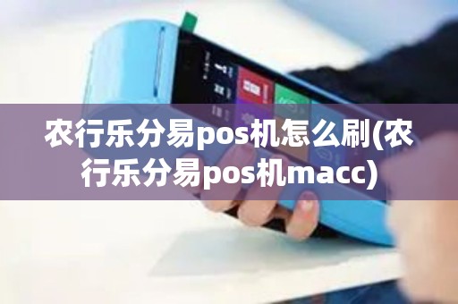 农行乐分易pos机怎么刷(农行乐分易pos机macc)