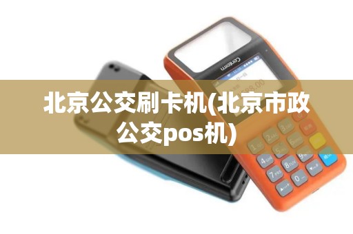 北京公交刷卡机(北京市政公交pos机)