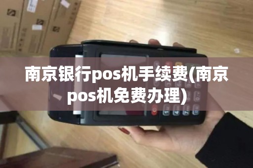 南京银行pos机手续费(南京pos机免费办理)