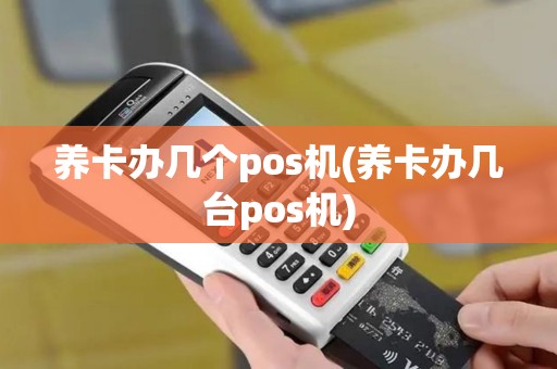 养卡办几个pos机(养卡办几台pos机)