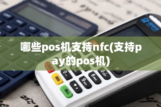 哪些pos机支持nfc(支持pay的pos机)