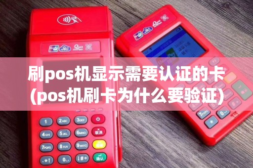 刷pos机显示需要认证的卡(pos机刷卡为什么要验证)