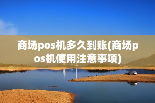 商场pos机多久到账(商场pos机使用注意事项) 商场pos机多久到账(商场pos机使用注意事项)