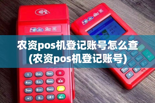 农资pos机登记账号怎么查(农资pos机登记账号)