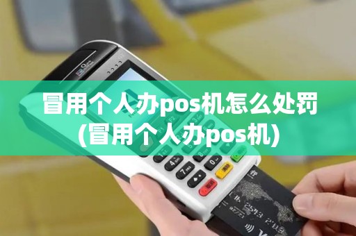 冒用个人办pos机怎么处罚(冒用个人办pos机) 冒用个人办pos机怎么处罚(冒用个人办pos机)